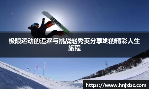 极限运动的追逐与挑战赵秀英分享她的精彩人生旅程