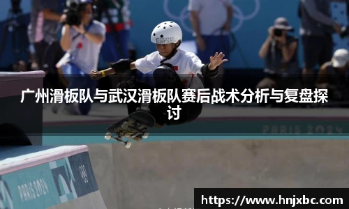 广州滑板队与武汉滑板队赛后战术分析与复盘探讨