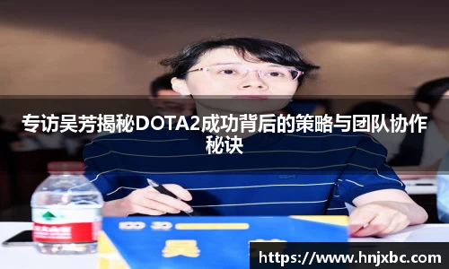 专访吴芳揭秘DOTA2成功背后的策略与团队协作秘诀