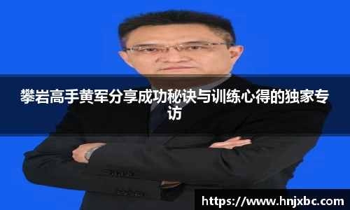 攀岩高手黄军分享成功秘诀与训练心得的独家专访