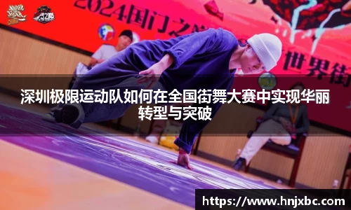 深圳极限运动队如何在全国街舞大赛中实现华丽转型与突破
