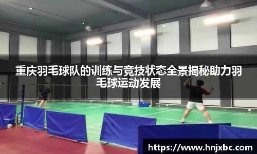 重庆羽毛球队的训练与竞技状态全景揭秘助力羽毛球运动发展