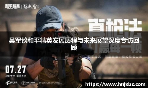 吴军谈和平精英发展历程与未来展望深度专访回顾