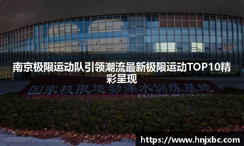 南京极限运动队引领潮流最新极限运动TOP10精彩呈现