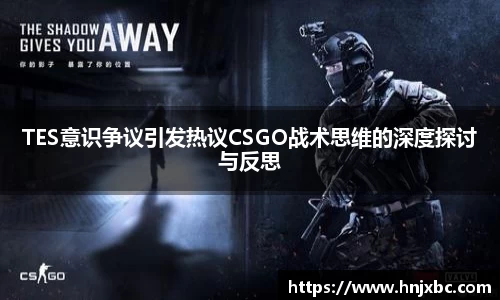 TES意识争议引发热议CSGO战术思维的深度探讨与反思