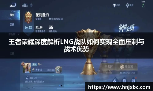 王者荣耀深度解析LNG战队如何实现全面压制与战术优势