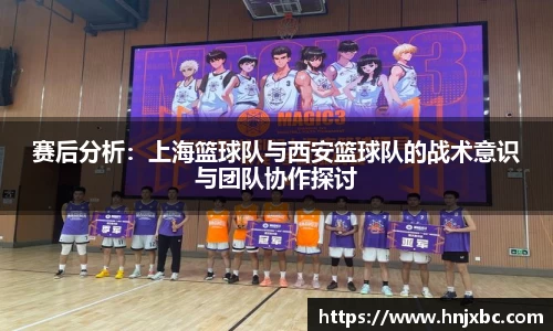 赛后分析：上海篮球队与西安篮球队的战术意识与团队协作探讨