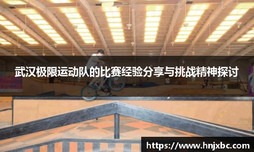 武汉极限运动队的比赛经验分享与挑战精神探讨