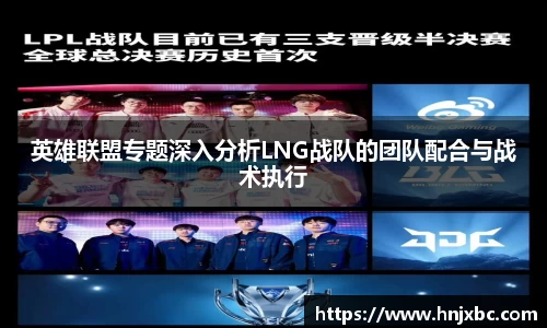 英雄联盟专题深入分析LNG战队的团队配合与战术执行