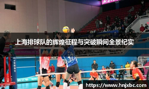 上海排球队的辉煌征程与突破瞬间全景纪实