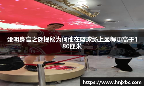 姚明身高之谜揭秘为何他在篮球场上显得更高于180厘米