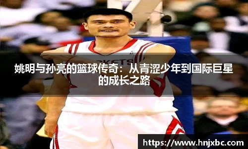 姚明与孙亮的篮球传奇：从青涩少年到国际巨星的成长之路