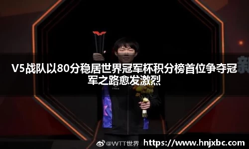 V5战队以80分稳居世界冠军杯积分榜首位争夺冠军之路愈发激烈