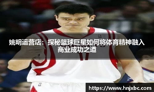 姚明运营店：探秘篮球巨星如何将体育精神融入商业成功之道