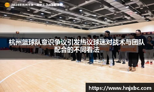杭州篮球队意识争议引发热议球迷对战术与团队配合的不同看法