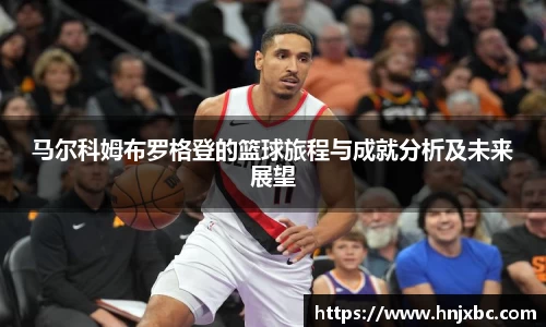 马尔科姆布罗格登的篮球旅程与成就分析及未来展望