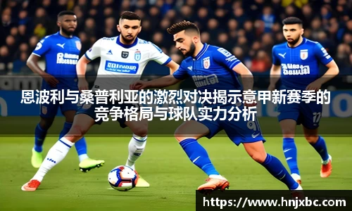 恩波利与桑普利亚的激烈对决揭示意甲新赛季的竞争格局与球队实力分析