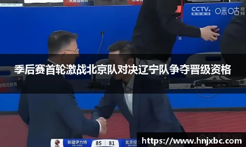 季后赛首轮激战北京队对决辽宁队争夺晋级资格