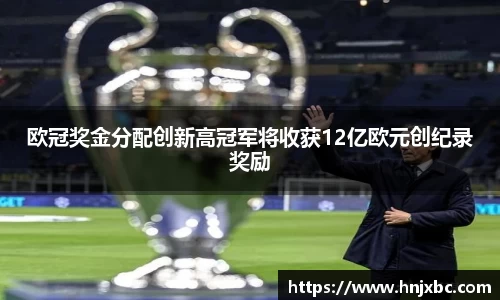 欧冠奖金分配创新高冠军将收获12亿欧元创纪录奖励