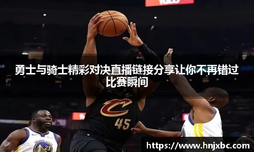 勇士与骑士精彩对决直播链接分享让你不再错过比赛瞬间