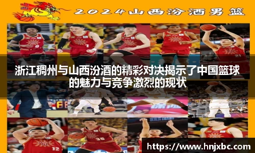 浙江稠州与山西汾酒的精彩对决揭示了中国篮球的魅力与竞争激烈的现状