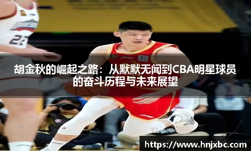 胡金秋的崛起之路：从默默无闻到CBA明星球员的奋斗历程与未来展望