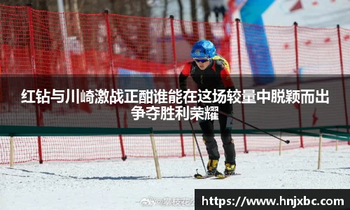 红钻与川崎激战正酣谁能在这场较量中脱颖而出争夺胜利荣耀