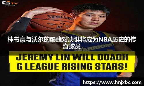 林书豪与沃尔的巅峰对决谁将成为NBA历史的传奇球员