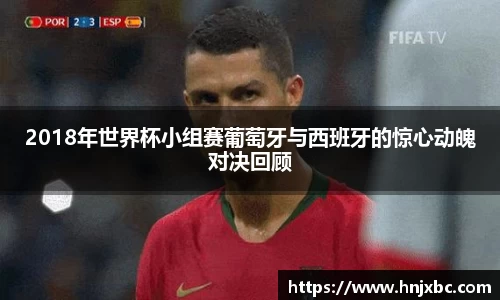 2018年世界杯小组赛葡萄牙与西班牙的惊心动魄对决回顾