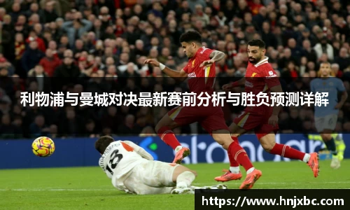 利物浦与曼城对决最新赛前分析与胜负预测详解