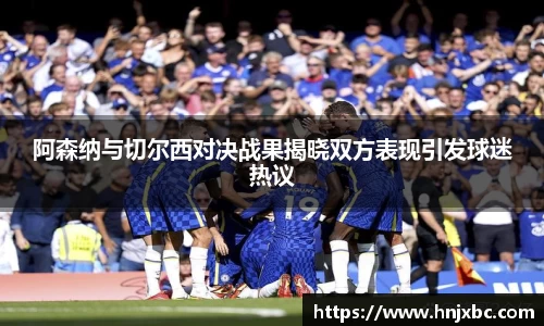 阿森纳与切尔西对决战果揭晓双方表现引发球迷热议