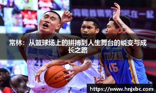 常林：从篮球场上的拼搏到人生舞台的蜕变与成长之路