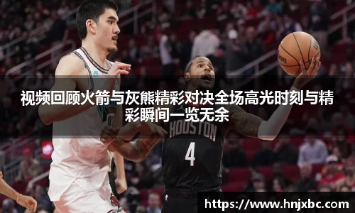 视频回顾火箭与灰熊精彩对决全场高光时刻与精彩瞬间一览无余
