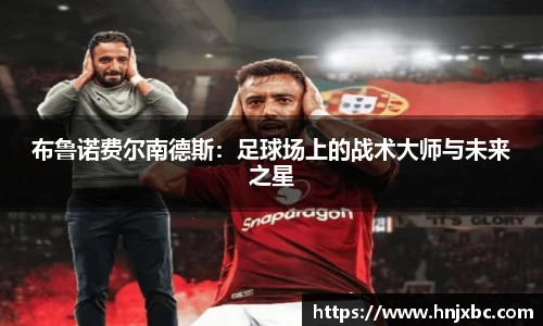 布鲁诺费尔南德斯：足球场上的战术大师与未来之星