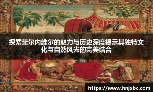 探索菲尔内维尔的魅力与历史深度揭示其独特文化与自然风光的完美结合