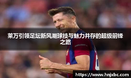 莱万引领足坛新风潮球技与魅力并存的超级前锋之路